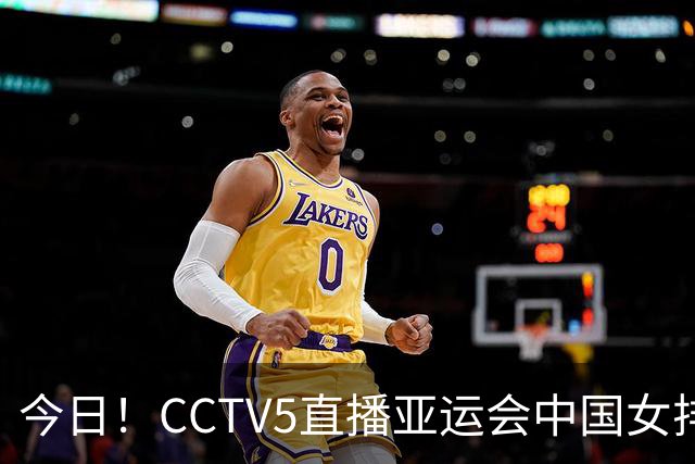 今日！CCTV5直播亚运会中国女排+中超，5+转中国男篮，网络转大连鲲城+曼城+尤文等